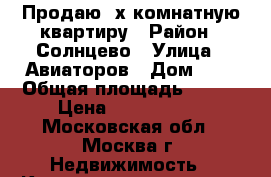 Продаю 2х комнатную квартиру › Район ­ Солнцево › Улица ­ Авиаторов › Дом ­ 2 › Общая площадь ­ 545 › Цена ­ 7 250 000 - Московская обл., Москва г. Недвижимость » Квартиры продажа   . Московская обл.